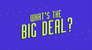 What's The Big Deal?